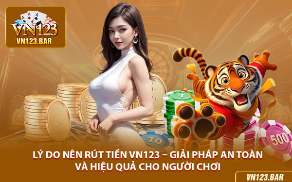 Lý Do Nên Rút Tiền VN123 – Giải Pháp An Toàn Và Hiệu Quả Cho Người Chơi