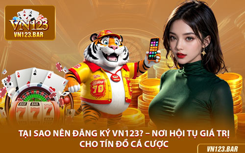 Tại Sao Nên Đăng Ký VN123? – Nơi Hội Tụ Giá Trị Cho Tín Đồ Cá Cược