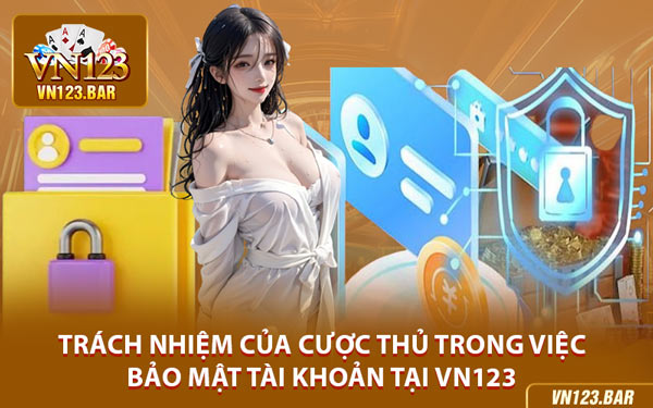 Trách Nhiệm Của Cược Thủ Trong Việc Bảo Mật Tài Khoản Tại VN123