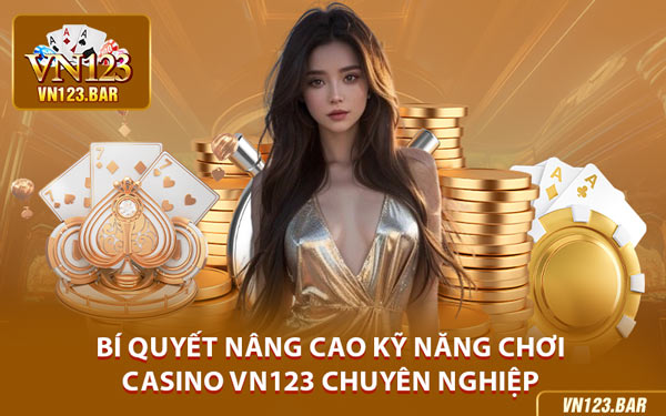 Bí Quyết Nâng Cao Kỹ Năng Chơi Casino VN123 Chuyên Nghiệp