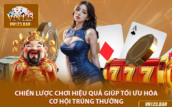 Chiến Lược Chơi Hiệu Quả Giúp Tối Ưu Hóa Cơ Hội Trúng Thưởng
