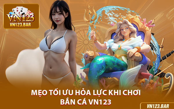 Mẹo Tối Ưu Hỏa Lực Khi Chơi Bắn Cá VN123